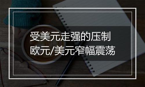 受美元走强的压制 欧元/美元窄幅震荡