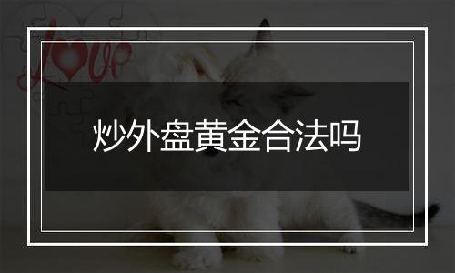 炒外盘黄金合法吗