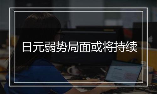 日元弱势局面或将持续