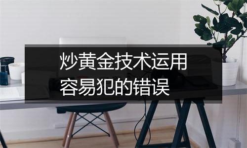炒黄金技术运用容易犯的错误