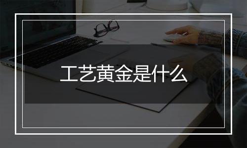 工艺黄金是什么