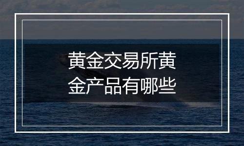 黄金交易所黄金产品有哪些