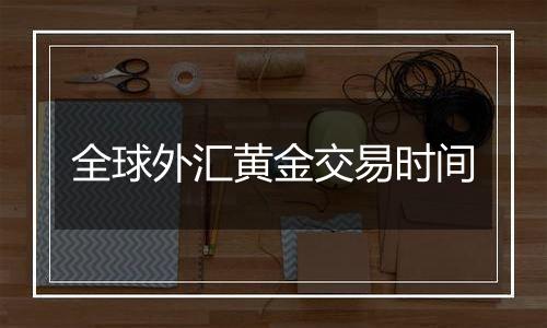 全球外汇黄金交易时间