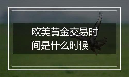 欧美黄金交易时间是什么时候
