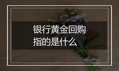 银行黄金回购指的是什么
