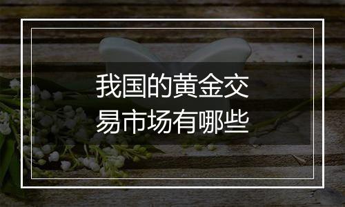 我国的黄金交易市场有哪些