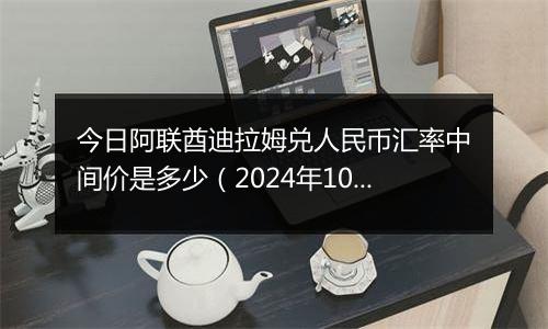 今日阿联酋迪拉姆兑人民币汇率中间价是多少(2024年10月9日)