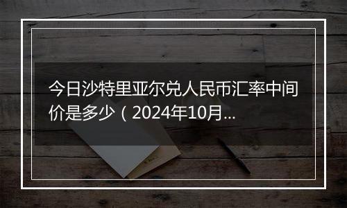 今日沙特里亚尔兑人民币汇率中间价是多少(2024年10月9日)