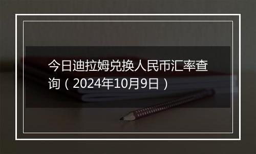 今日迪拉姆兑换人民币汇率查询（2024年10月9日）