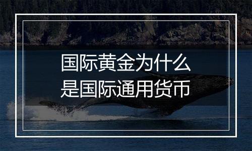 国际黄金为什么是国际通用货币