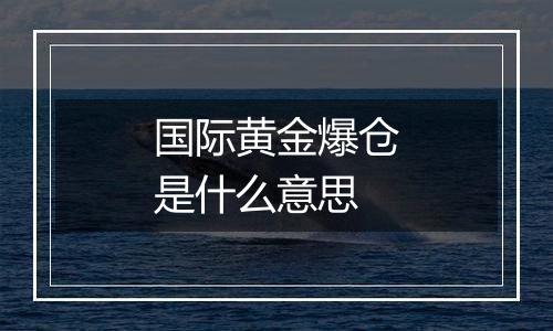国际黄金爆仓是什么意思