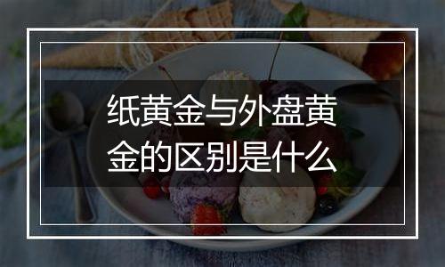 纸黄金与外盘黄金的区别是什么