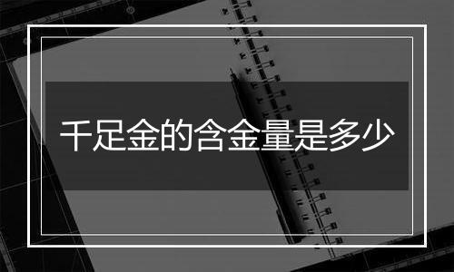 千足金的含金量是多少