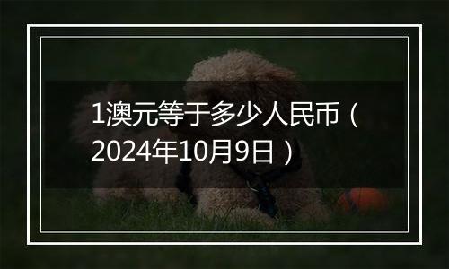 1澳元等于多少人民币(2024年10月9日)