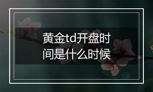 黄金td开盘时间是什么时候