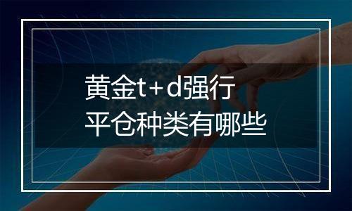 黄金t+d强行平仓种类有哪些