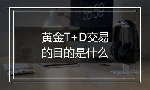 黄金T+D交易的目的是什么