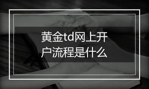 黄金td网上开户流程是什么