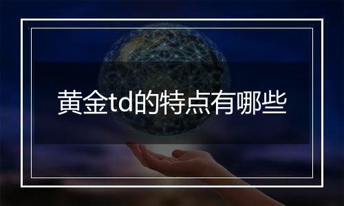 黄金td的特点有哪些