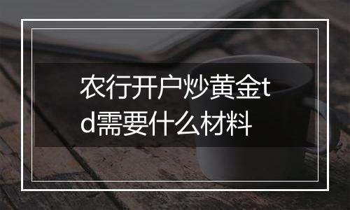 农行开户炒黄金td需要什么材料