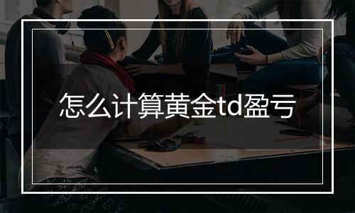 怎么计算黄金td盈亏