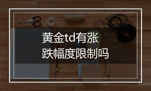 黄金td有涨跌幅度限制吗