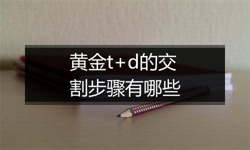 黄金t+d的交割步骤有哪些