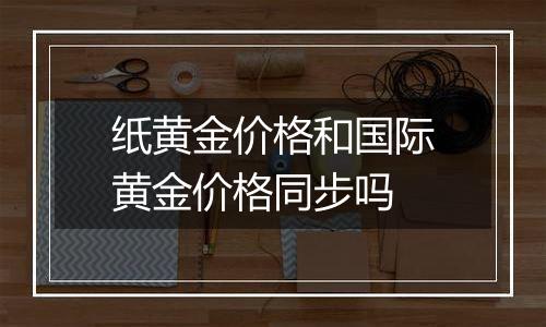 纸黄金价格和国际黄金价格同步吗