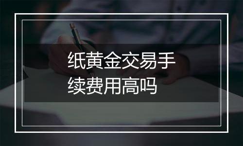 纸黄金交易手续费用高吗