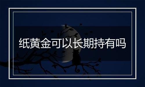 纸黄金可以长期持有吗