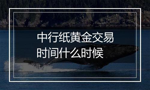 中行纸黄金交易时间什么时候