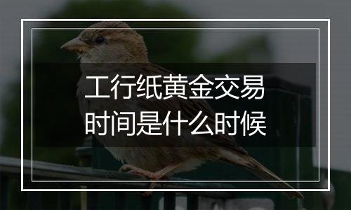 工行纸黄金交易时间是什么时候
