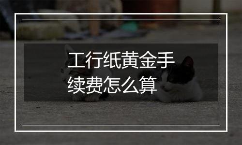 工行纸黄金手续费怎么算