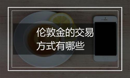 伦敦金的交易方式有哪些