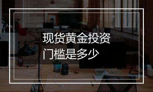 现货黄金投资门槛是多少