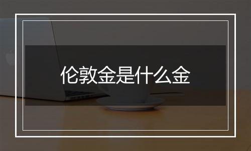 伦敦金是什么金