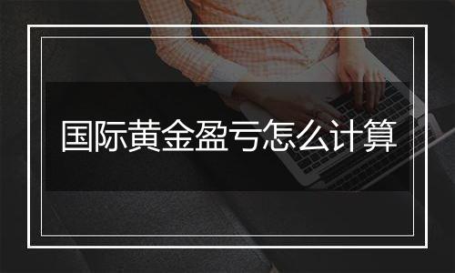 国际黄金盈亏怎么计算