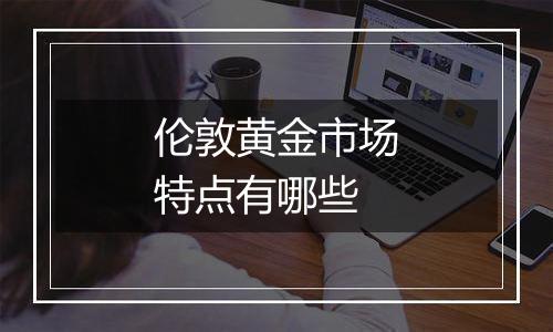 伦敦黄金市场特点有哪些