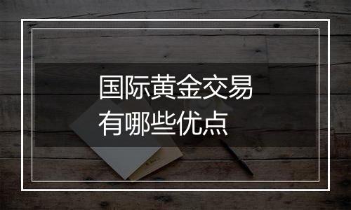 国际黄金交易有哪些优点