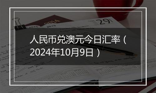 人民币兑澳元今日汇率(2024年10月9日)