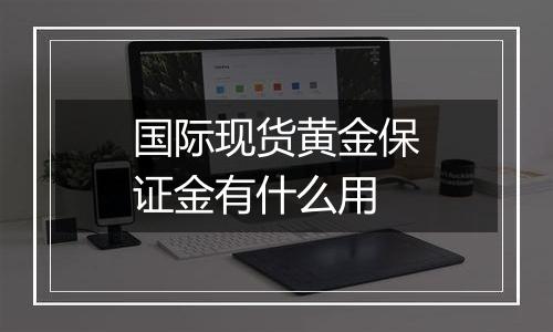 国际现货黄金保证金有什么用