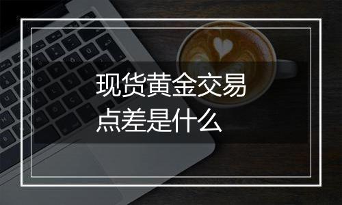 现货黄金交易点差是什么
