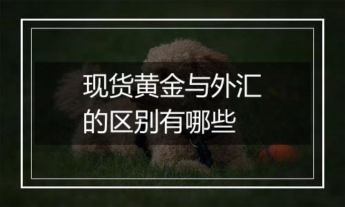 现货黄金与外汇的区别有哪些