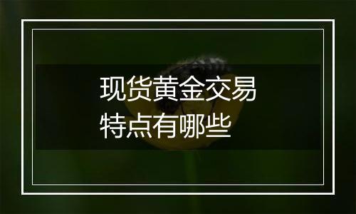 现货黄金交易特点有哪些