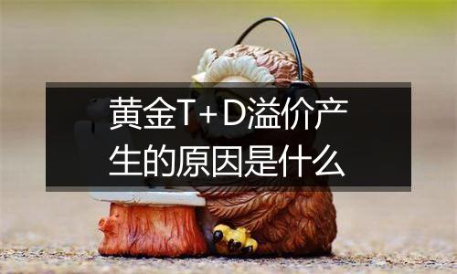 黄金T+D溢价产生的原因是什么