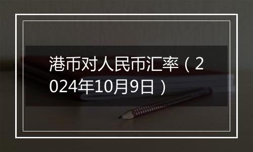 港币对人民币汇率（2024年10月9日）
