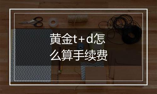 黄金t+d怎么算手续费