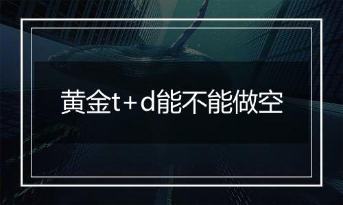 黄金t+d能不能做空