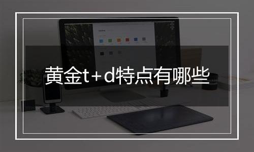 黄金t+d特点有哪些