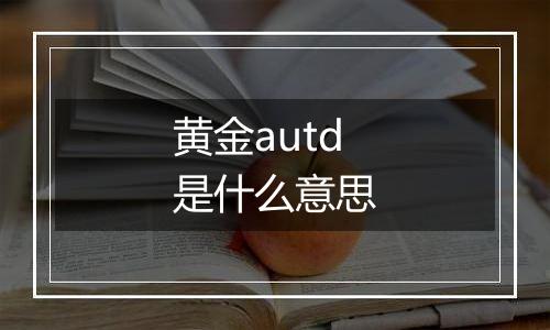 黄金autd是什么意思